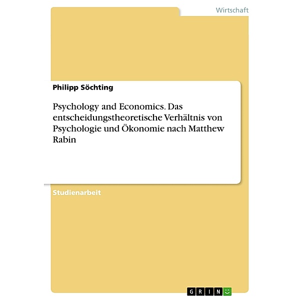 Psychology and Economics. Das entscheidungstheoretische Verhältnis von Psychologie und Ökonomie nach Matthew Rabin, Philipp Söchting