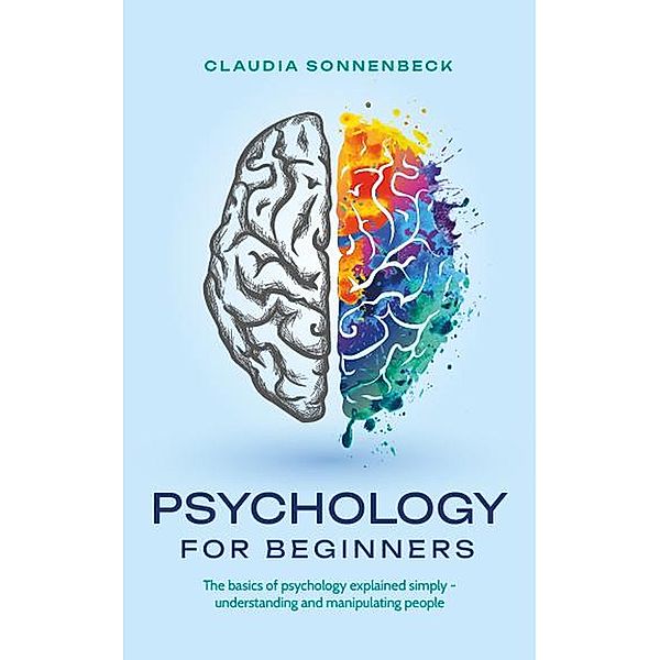 Psychology for beginners: The basics of psychology explained simply - understanding and manipulating people, Claudia Sonnenbeck