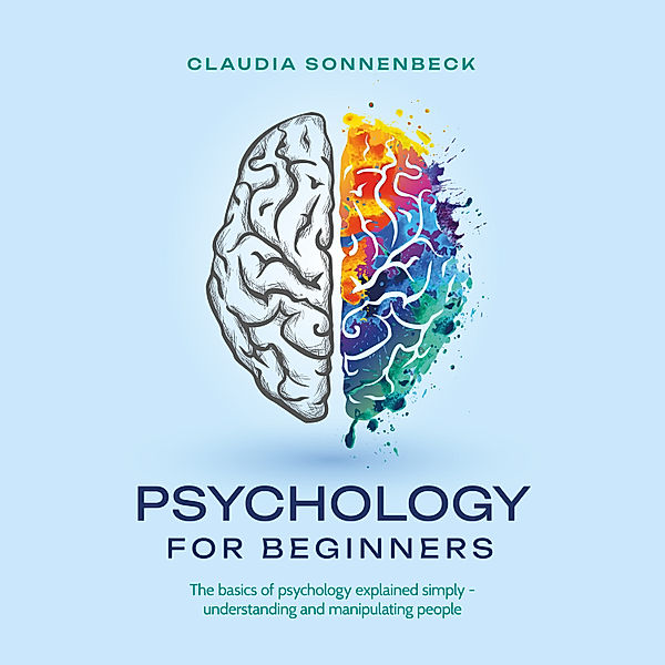 Psychology for beginners: The basics of psychology explained simply - understanding and manipulating people, Claudia Sonnenbeck