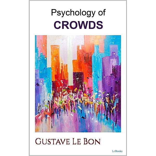 PSYCHOLOGY OF CROWDS - Le Bon, Gustave Le Bon