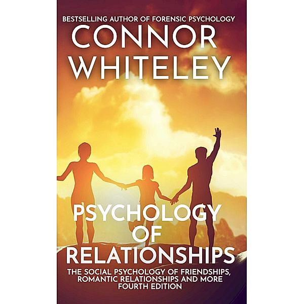 Psychology of Relationships: The Social Psychology of Friendships, Romantic Relationships and More Fourth Edition (An Introductory Series, #35) / An Introductory Series, Connor Whiteley