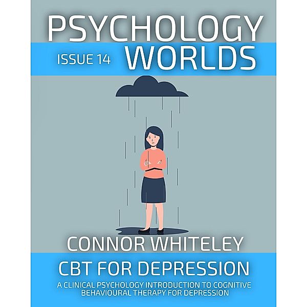 Psychology Worlds Issue 14: CBT For Depression A Clinical Psychology Introduction To Cognitive Behavioural Therapy For Depression / Psychology Worlds, Connor Whiteley