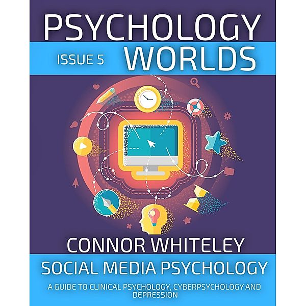 Psychology Worlds Issue 5: Social Media Psychology A Guide To Clinical Psychology, Cyberpsychology and Depression / Psychology Worlds, Connor Whiteley