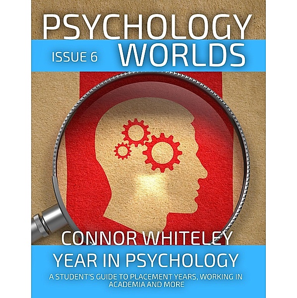 Psychology Worlds Issue 6: Year In Psychology A Student's Guide To Placement Years, Working In Academia And More / Psychology Worlds, Connor Whiteley