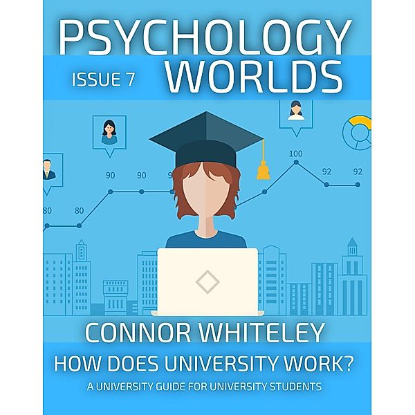 Psychology Worlds Issue 7: How Does University Work? A University Guide For Psychology Students / Psychology Worlds, Connor Whiteley