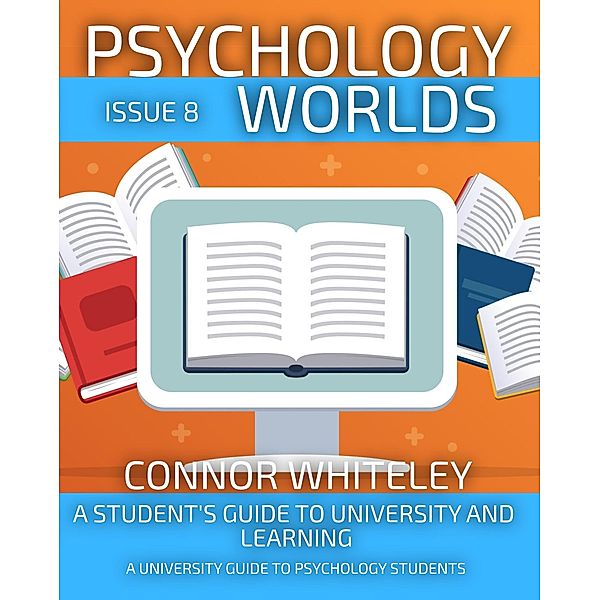 Psychology Worlds Issue 8: A Student's Guide To University and Learning A University Guide For Psychology Students / Psychology Worlds, Connor Whiteley