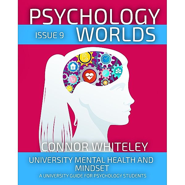 Psychology Worlds Issue 9: University Mental Health and Mindset A University Guide For Psychology Students / Psychology Worlds, Connor Whiteley