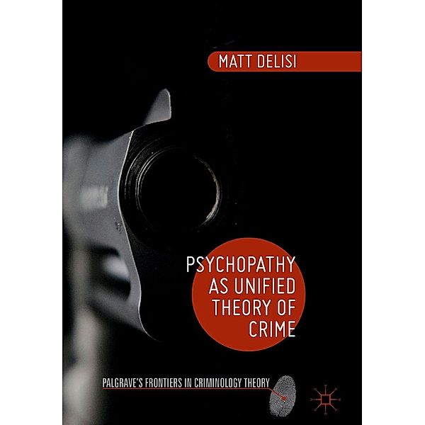 Psychopathy as Unified Theory of Crime / Palgrave's Frontiers in Criminology Theory, Matt DeLisi