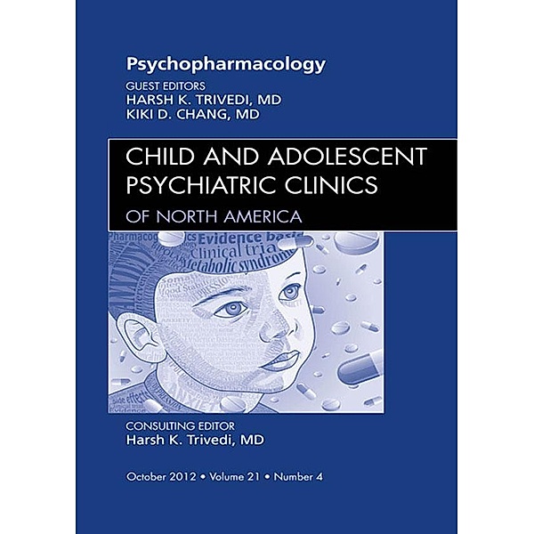 Psychopharmacology, An Issue of Child and Adolescent Psychiatric Clinics of North America, Harsh K. Trivedi, Kiki Chang