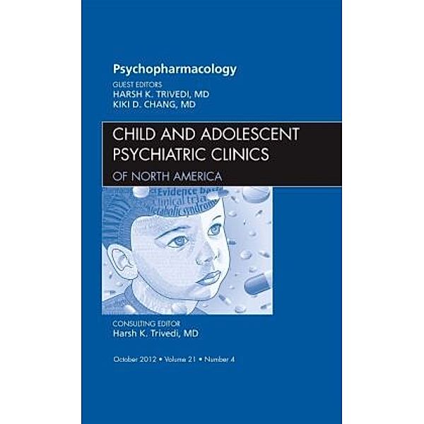 Psychopharmacology, An Issue of Child and Adolescent Psychiatric Clinics of North America, Harsh K. Trivedi, Kiki Chang