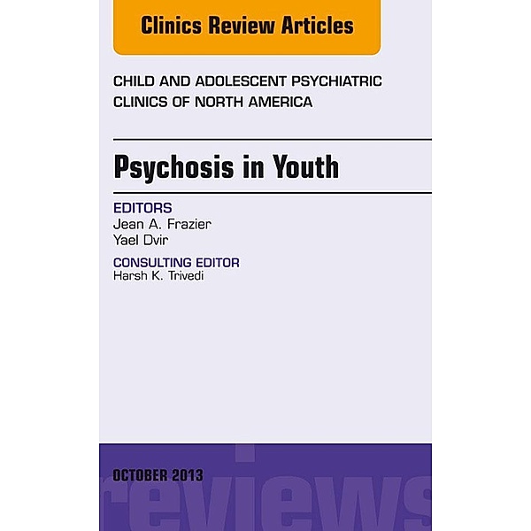 Psychosis in Youth, An Issue of Child and Adolescent Psychiatric Clinics of North America, Jean Frazier, Yael Dvir
