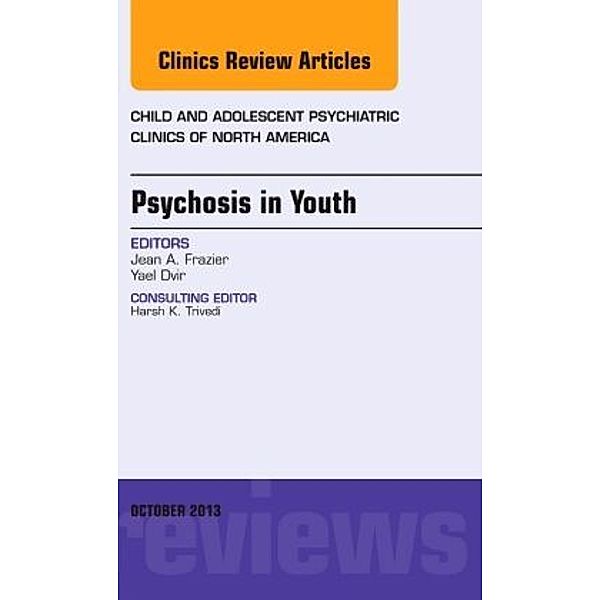 Psychosis in Youth, An Issue of Child and Adolescent Psychiatric Clinics of North America, Jean Frazier, Yael Dvir