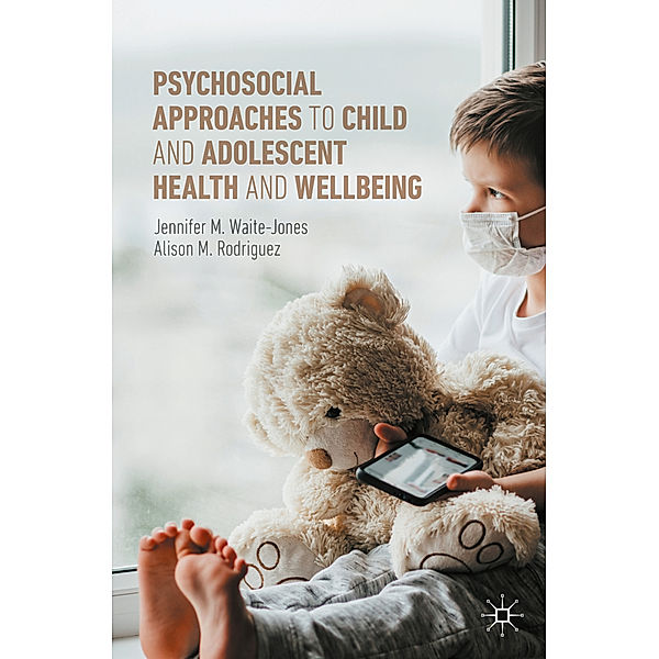 Psychosocial Approaches to Child and Adolescent Health and Wellbeing, Jennifer M. Waite-Jones, Alison M. Rodriguez