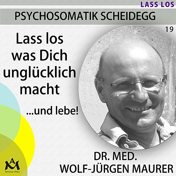 Psychosomatik Scheidegg - 19 - Lass los was Dich unglücklich macht...und lebe!, Wolf-Jürgen Dr. med. Maurer