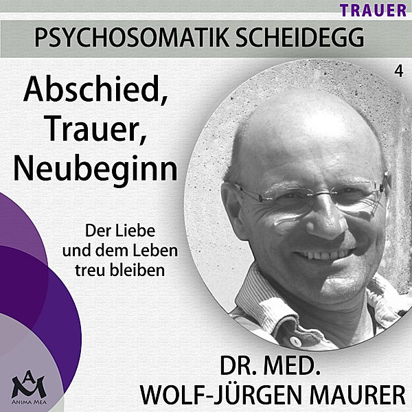 Psychosomatik Scheidegg - 4 - Abschied Trauer  Neubeginn - Der Liebe und dem Leben treu bleiben, Wolf-Jürgen Dr. med. Maurer