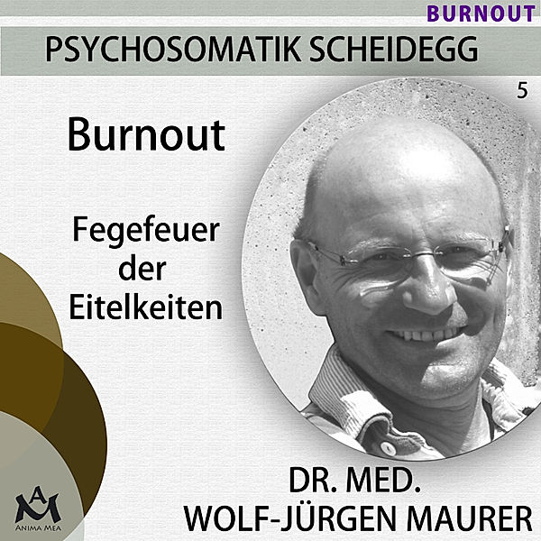 Psychosomatik Scheidegg - 5 - Burnout - Fegefeuer der Eitelkeiten, Wolf-Jürgen Dr. med. Maurer