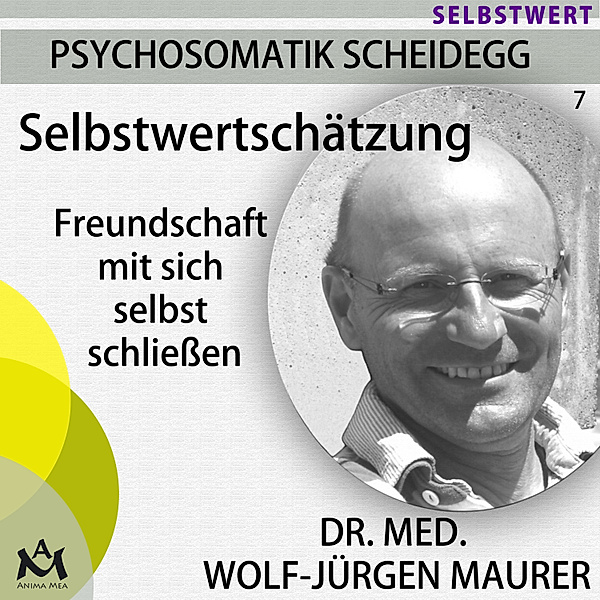 Psychosomatik Scheidegg - 7 - Selbstwertschätzung - Freundschaft mit sich selbst schließen, Wolf-Jürgen Dr. med. Maurer