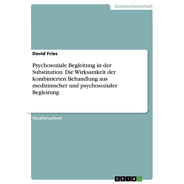 Psychosoziale Begleitung in der Substitution. Die Wirksamkeit der kombinierten Behandlung aus medizinischer und psychosozialer Begleitung, David Fries