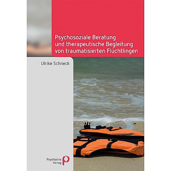 Psychosoziale Beratung und therapeutische Begleitung von traumatisierten Flüchtlingen / Fachwissen (Psychatrie Verlag), Ulrike Schneck