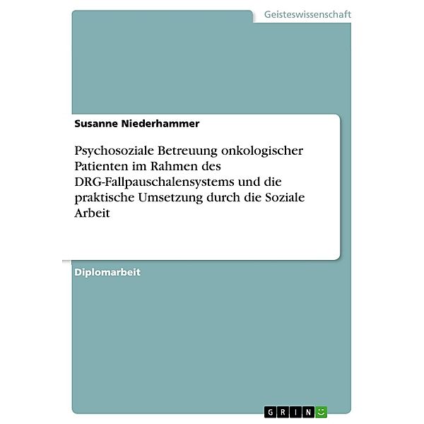 Psychosoziale Betreuung onkologischer Patienten im Rahmen des DRG Fallpauschalensystems und die praktische Umsetzung durch die Soziale Arbeit, Susanne Niederhammer