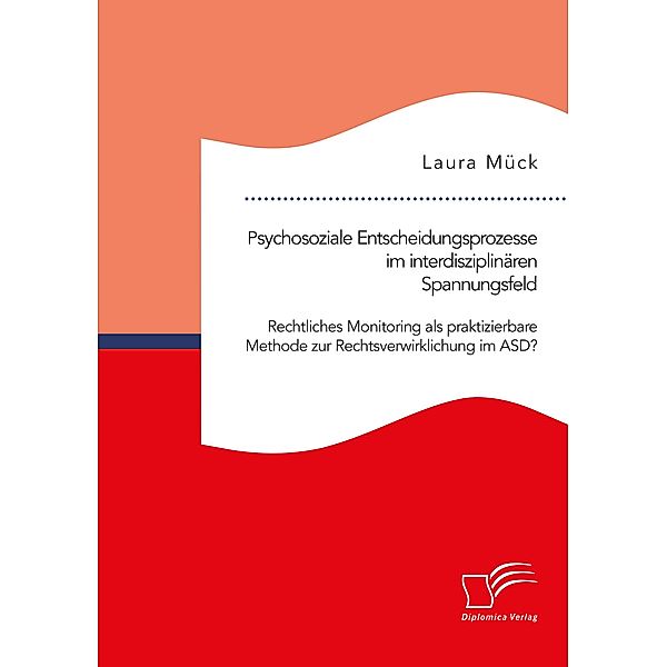 Psychosoziale Entscheidungsprozesse im interdisziplinären Spannungsfeld. Rechtliches Monitoring als praktizierbare Methode zur Rechtsverwirklichung im ASD?, Laura Mück