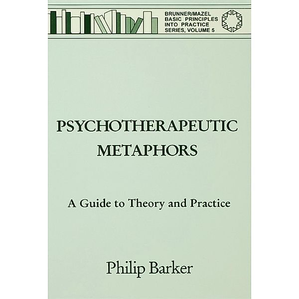 Psychotherapeutic Metaphors: A Guide To Theory And Practice, Philip Barker