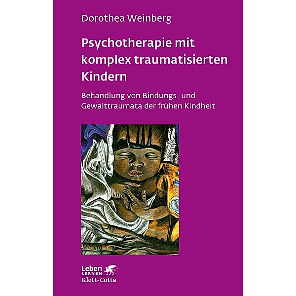 Psychotherapie mit komplex traumatisierten Kindern (Leben Lernen, Bd. 233) / Leben lernen Bd.233, Dorothea Weinberg