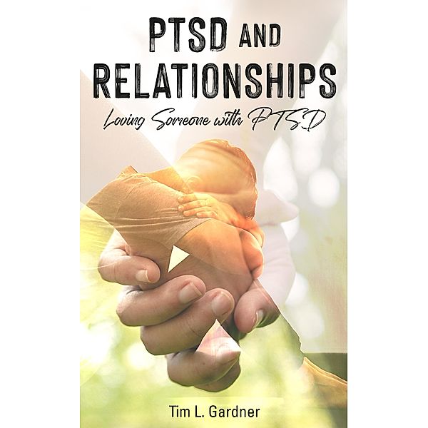 PTSD and Relationships: Loving Someone With PTSD, Tim L. Gardner