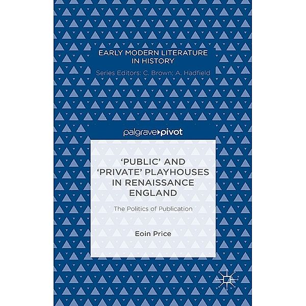 'Public' and 'Private' Playhouses in Renaissance England: The Politics of Publication / Early Modern Literature in History, Eoin Price