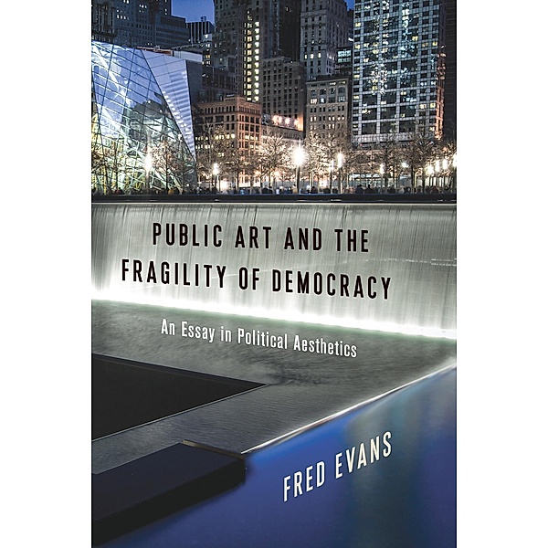 Public Art and the Fragility of Democracy / Columbia Themes in Philosophy, Social Criticism, and the Arts, Fred Evans