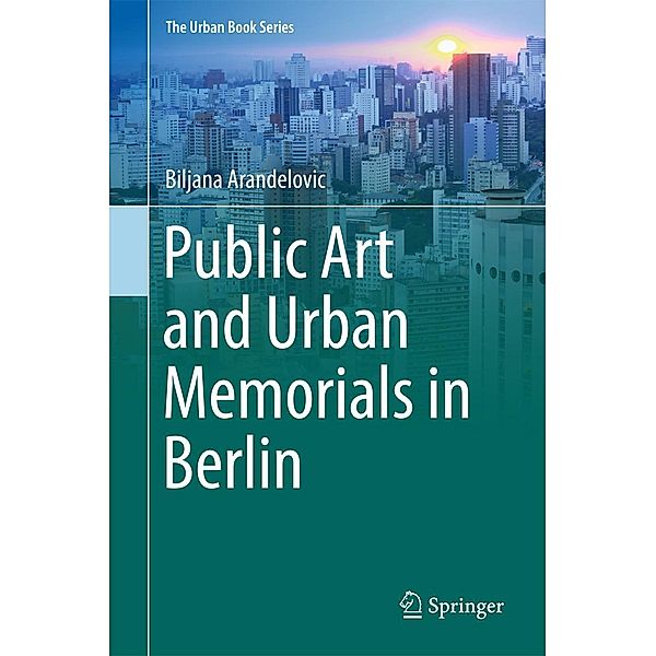 Public Art and Urban Memorials in Berlin / The Urban Book Series, Biljana Arandelovic