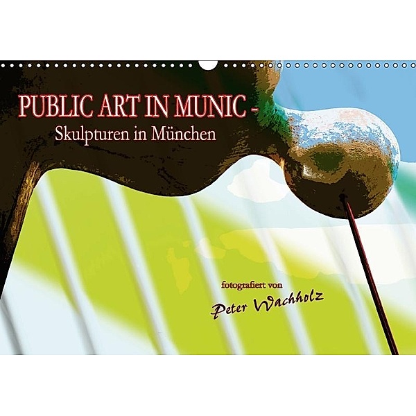 PUBLIC ART IN MUNIC - Skulpturen in München (Wandkalender 2017 DIN A3 quer), Peter Wachholz