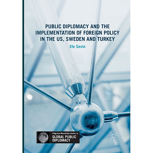 Public Diplomacy and the Implementation of Foreign Policy in the US, Sweden and Turkey, Efe Sevin