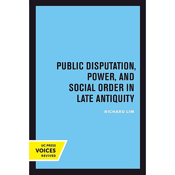 Public Disputation, Power, and Social Order in Late Antiquity / Transformation of the Classical Heritage Bd.23, Richard Lim