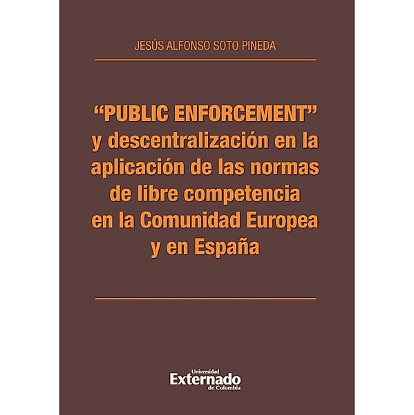 Public enforcement y descentralización en la aplicación de las normas de libre competencia en la Comunidad Europea y en España, Jesús Alfonso Soto Pineda