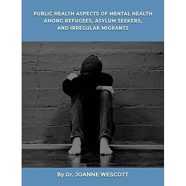 Public Health Aspects Of Mental Health Among Refugees, Asylum Seekers, And Irregullar Migrants, Joanne Wescott