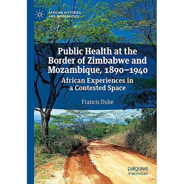 Public Health at the Border of Zimbabwe and Mozambique, 1890-1940, Francis Dube