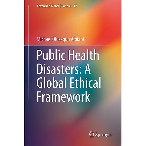 Public Health Disasters: A Global Ethical Framework / Advancing Global Bioethics Bd.12, Michael Olusegun Afolabi