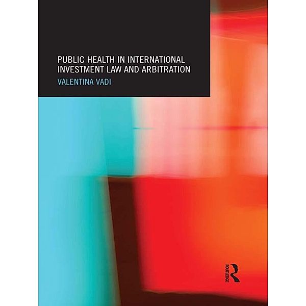 Public Health in International Investment Law and Arbitration / Routledge Research in International Law, Valentina Vadi