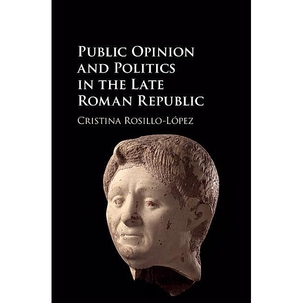 Public Opinion and Politics in the Late Roman Republic, Cristina Rosillo-Lopez