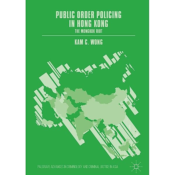 Public Order Policing in Hong Kong / Palgrave Advances in Criminology and Criminal Justice in Asia, Kam C. Wong