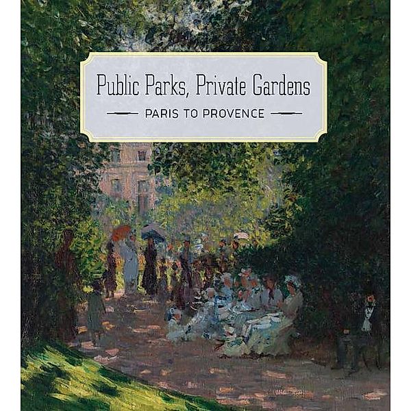 Public Parks, Private Gardens - Paris to Provence, Colta Ives