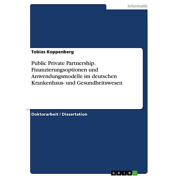 Public Private Partnership. Finanzierungsoptionen und Anwendungsmodelle im deutschen Krankenhaus- und Gesundheitswesen, Tobias Koppenberg