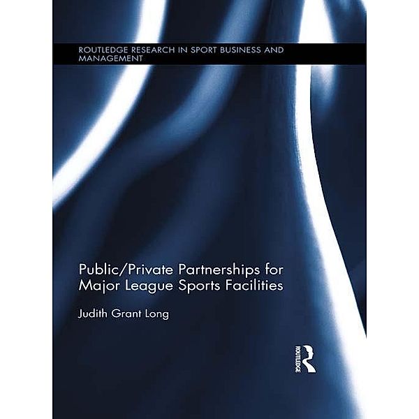 Public-Private Partnerships for Major League Sports Facilities / Routledge Research in Sport Business and Management, Judith Grant Long