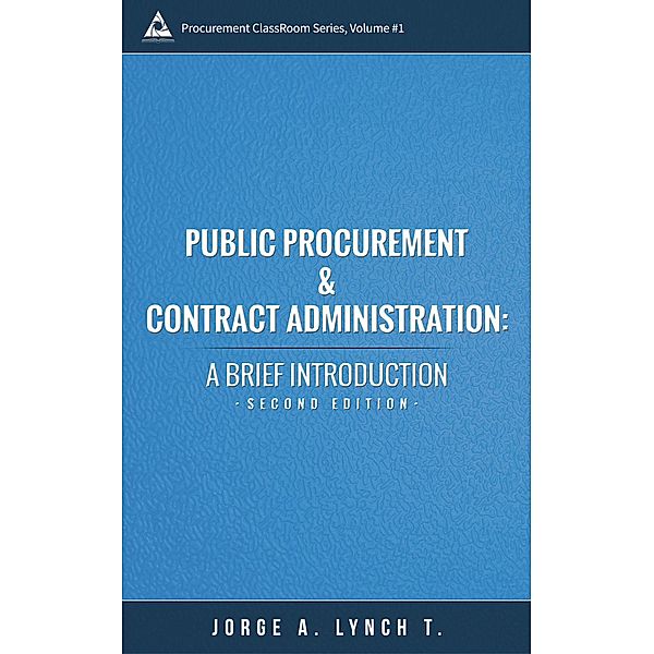 Public Procurement and Contract Administration: A Brief Introduction (Procurement ClassRoom Series, #1) / Procurement ClassRoom Series, Jorge A. Lynch T.