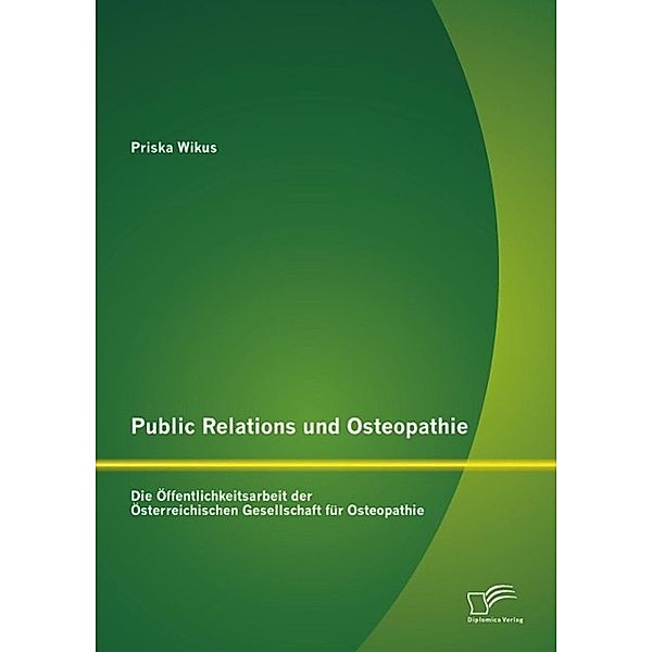 Public Relations und Osteopathie: Die Öffentlichkeitsarbeit der Österreichischen Gesellschaft für Osteopathie, Priska Wikus