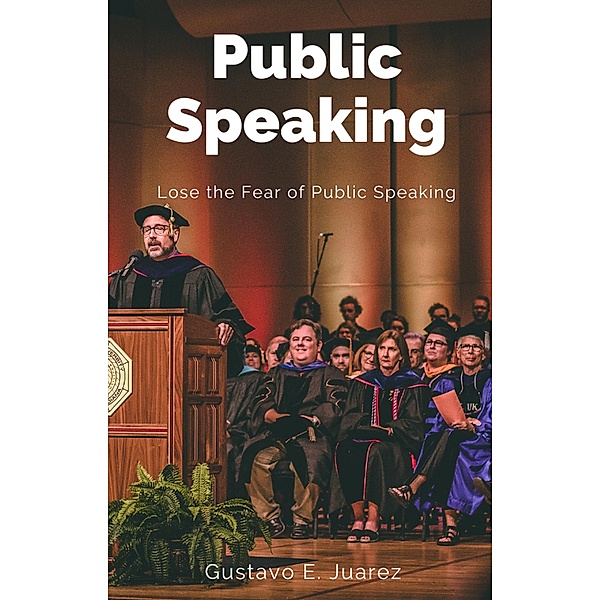 Public Speaking       Lose the Fear of Public Speaking, Gustavo Espinosa Juarez, Gustavo E. Juarez