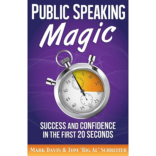 Public Speaking Magic: Success and Confidence in the First 20 Seconds, Mark Davis, Tom "Big Al" Schreiter
