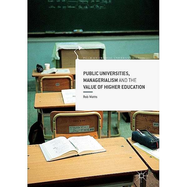 Public Universities, Managerialism and the Value of Higher Education / Palgrave Critical University Studies, Rob Watts