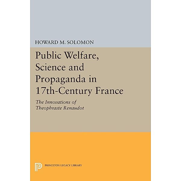 Public Welfare, Science and Propaganda in 17th-Century France / Princeton Legacy Library Bd.1592, Howard M. Solomon